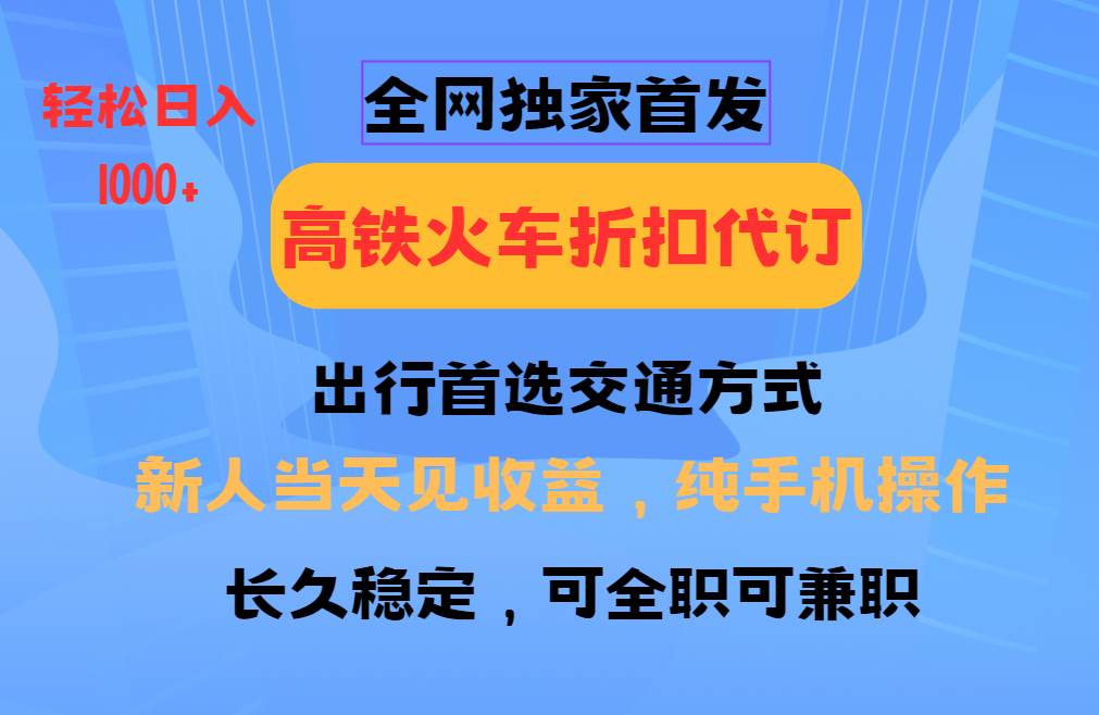 全网独家首发   全国高铁火车折扣代订   新手当日变现  纯手机操作 日入1000+-领学通