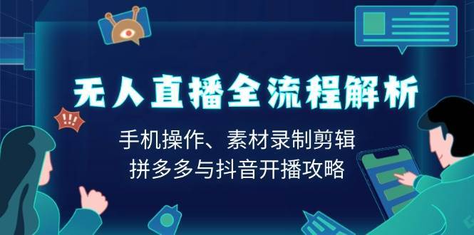 无人直播全流程解析：手机操作、素材录制剪辑、拼多多与抖音开播攻略-领学通
