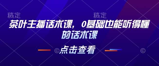 茶叶主播话术课，0基础也能听得懂的话术课-领学通