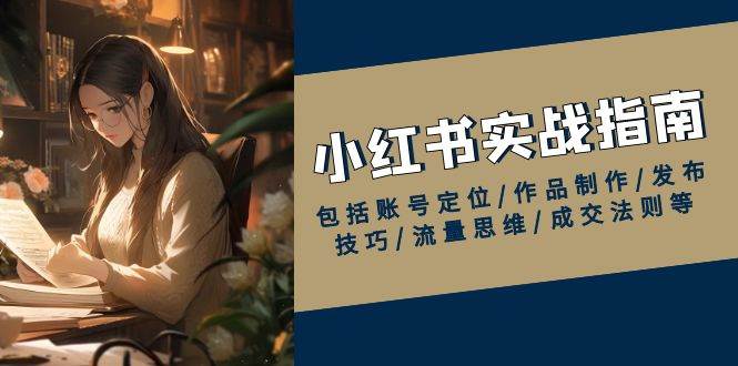 （13974期）小红书实战指南，包括账号定位/作品制作/发布技巧/流量思维/成交法则等-领学通