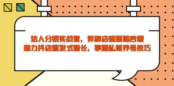 （13969期）达人分销实战营，店铺搭建四课，助力抖店爆发式增长，掌握私域养号技巧-领学通