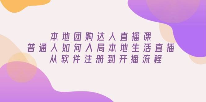 本地团购达人直播课：普通人如何入局本地生活直播, 从软件注册到开播流程-领学通
