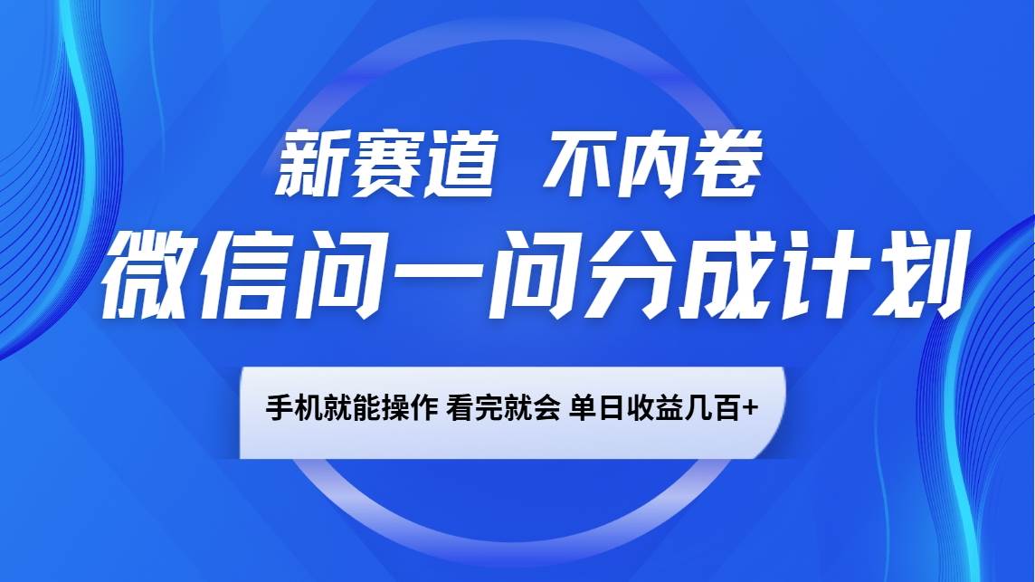 微信问一问分成计划，新赛道不内卷，长期稳定 手机就能操作，单日收益几百+-领学通