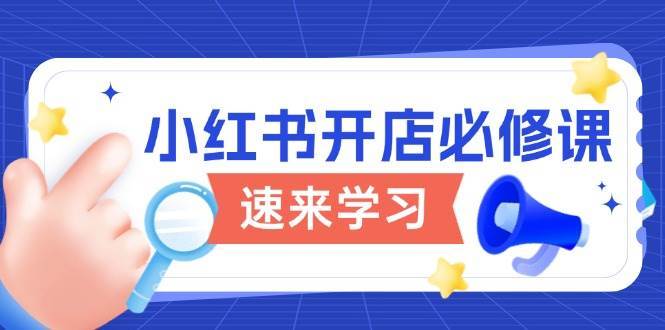 小红书开店必修课，详解开店流程与玩法规则，开启电商变现之旅-领学通