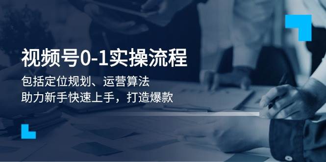 （13984期）视频号0-1实战流程，包括定位规划、运营算法，助力新手快速上手，打造爆款-领学通