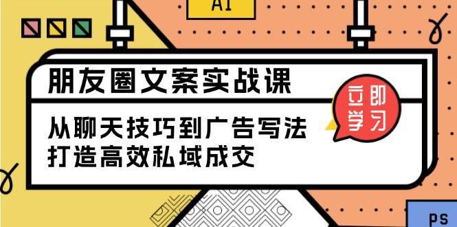 朋友圈文案实战课：从聊天技巧到广告写法，打造高效私域成交-领学通