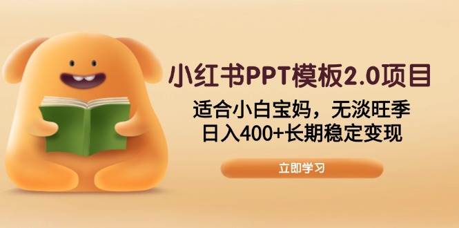 （13997期）小红书PPT模板2.0项目，适合小白宝妈，无淡旺季，日入400+长期稳定变现-领学通