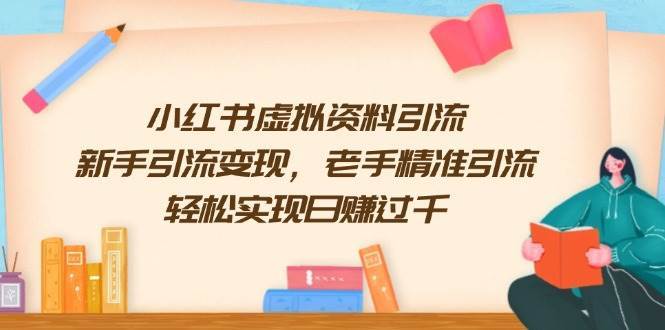 小红书虚拟资料引流，新手引流变现，老手精准引流，轻松实现日赚过千-领学通