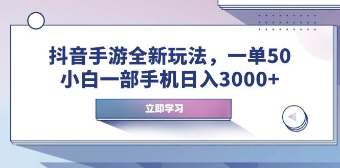 （14007期）抖音手游全新玩法，一单50，小白一部手机日入3000+-领学通