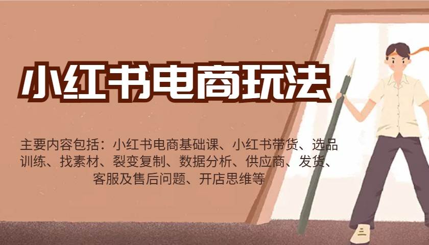 小红书电商玩法：带货/选品/找素材/裂变/数据分析/供应商/发货/售后/开店思维等-领学通