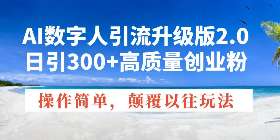 （14012期）AI数字人引流升级版2.0，日引300+高质量创业粉，操作简单，颠覆以往玩法-领学通