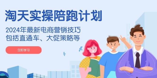 （14008期）淘天实操陪跑计划，2024年最新电商营销技巧，包括直通车、大促策略等-领学通