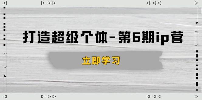 （14014期）打造 超级个体-第6期ip营：商业认知,产品设计,成交演练,解决知识变现难题-领学通