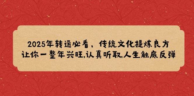 （14013期）2025年转运必看，传统文化提炼良方,让你一整年兴旺,认真听取,人生触底反弹-领学通