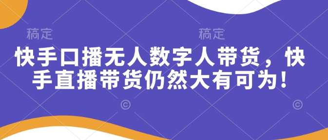 快手口播无人数字人带货，快手直播带货仍然大有可为!-领学通