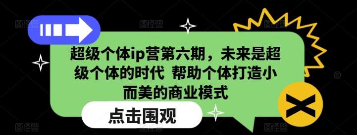 超级个体ip营第六期，未来是超级个体的时代  帮助个体打造小而美的商业模式-领学通