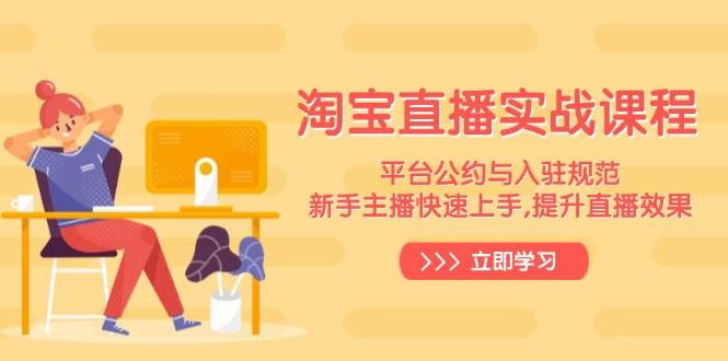 （14024期）淘宝直播实战课程，平台公约与入驻规范，新手主播快速上手, 提升直播效果-领学通