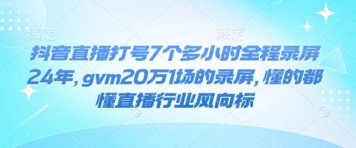 抖音直播打号7个多小时全程录屏24年，gvm20万1场的录屏，懂的都懂直播行业风向标-领学通
