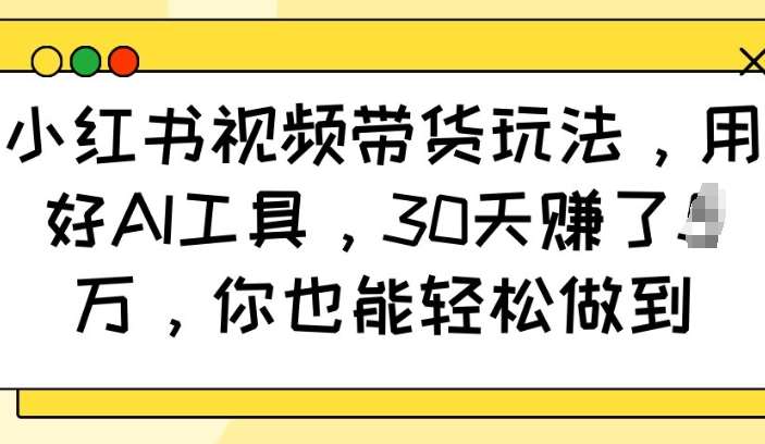 小红书视频带货玩法，用好AI工具，30天收益过W，你也能轻松做到-领学通