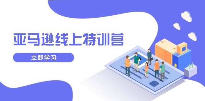 （14034期）亚马逊线上特训营，新品成长与库存规划，提升品牌推广能力，实现业务增长-领学通