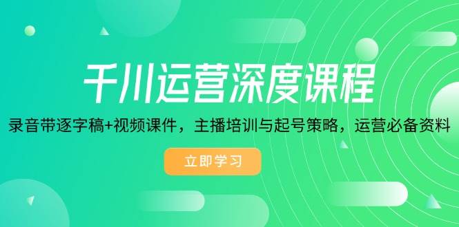 （14031期）千川运营深度课程，录音带逐字稿+视频课件，主播培训与起号策略，运营…-领学通