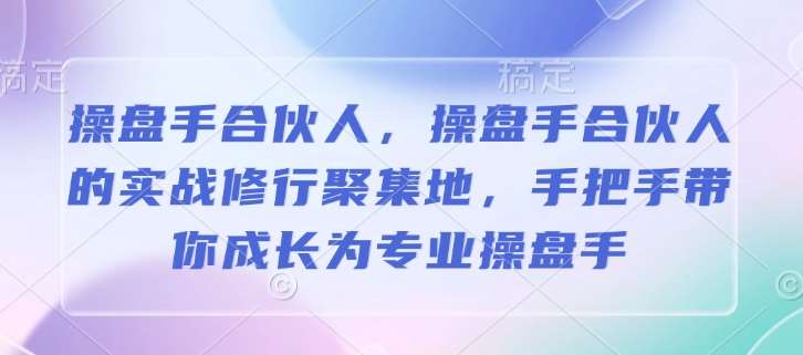 操盘手合伙人，操盘手合伙人的实战修行聚集地，手把手带你成长为专业操盘手-领学通