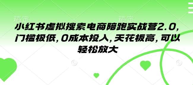 小红书虚拟搜索电商陪跑实战营2.0，门槛极低，0成本投入，天花板高，可以轻松放大-领学通