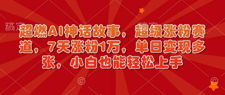 超燃AI神话故事，超级涨粉赛道，7天涨粉1万，单日变现多张，小白也能轻松上手（附详细教程）-领学通