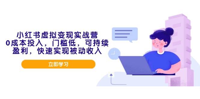 （14045期）小红书虚拟变现实战营，0成本投入，门槛低，可持续盈利，快速实现被动收入-领学通