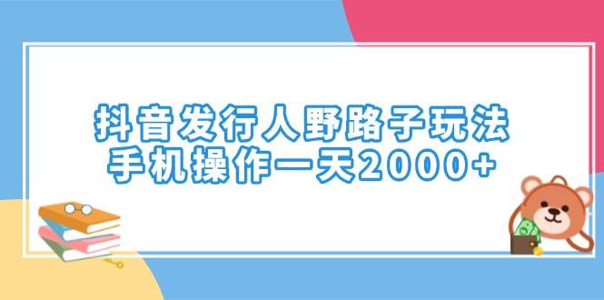 （14041期）抖音发行人野路子玩法，手机操作一天2000+-领学通