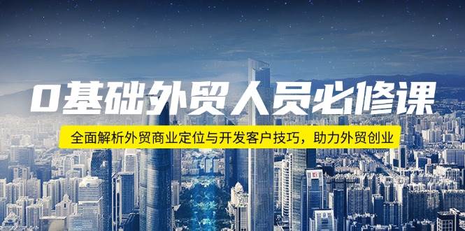 （14046期）0基础外贸人员必修课：全面解析外贸商业定位与开发客户技巧，助力外贸创业-领学通