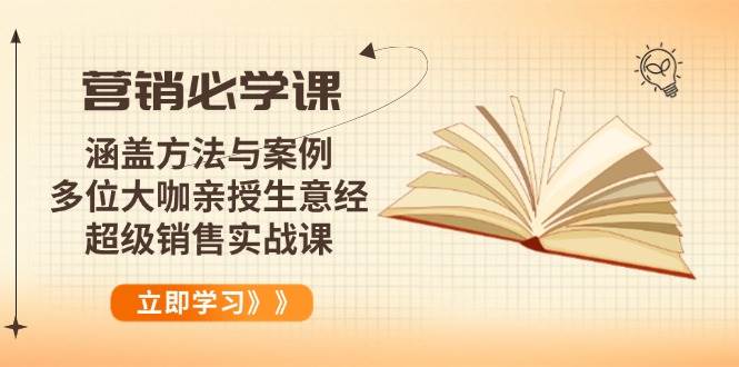 （14051期）营销必学课：涵盖方法与案例、多位大咖亲授生意经，超级销售实战课-领学通