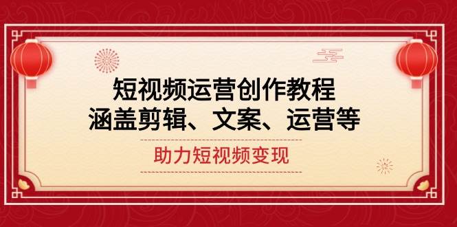 （14058期）短视频运营创作教程，涵盖剪辑、文案、运营等，助力短视频变现-领学通
