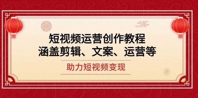 短视频运营创作教程，涵盖剪辑、文案、运营等，助力短视频变现-领学通