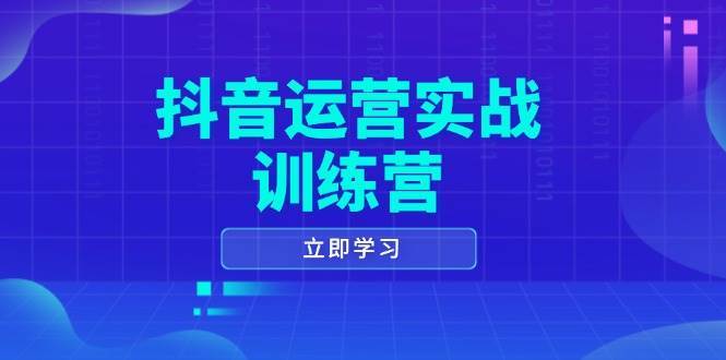 抖音运营实战训练营，0-1打造短视频爆款，涵盖拍摄剪辑、运营推广等全过程-领学通