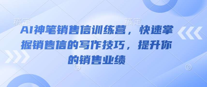 AI神笔销售信训练营，快速掌握销售信的写作技巧，提升你的销售业绩-领学通