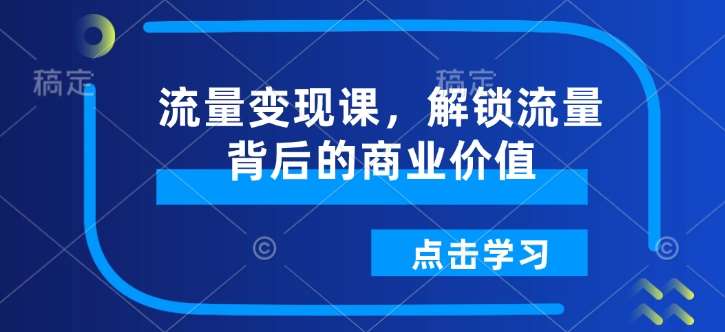 流量变现课，解锁流量背后的商业价值-领学通