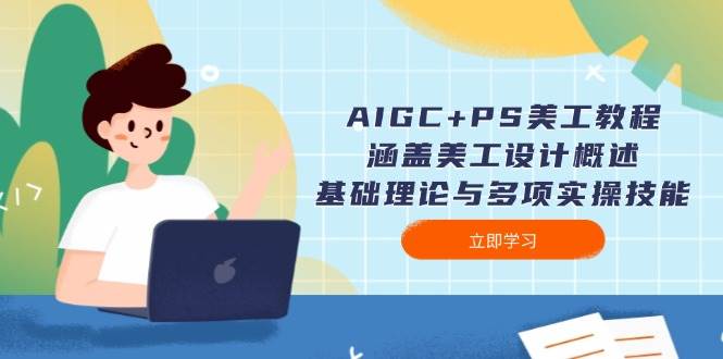 （14062期）AIGC+PS美工教程：涵盖美工设计概述、基础理论与多项实操技能-领学通