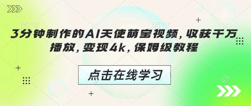 3分钟制作的AI天使萌宝视频，收获千万播放，变现4k，保姆级教程!-领学通