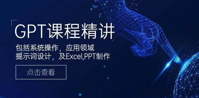 GPT课程精讲，包括系统操作，应用领域，提示词设计，及Excel，PPT制作-领学通