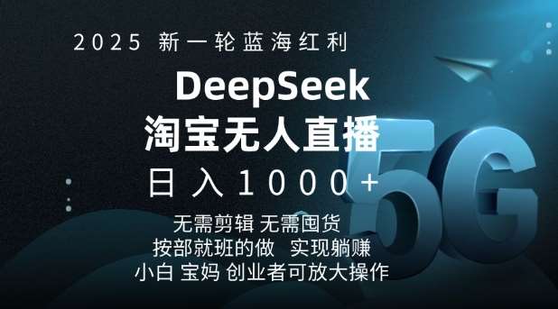 2025新一轮蓝海红利淘宝deepseek独家推出淘宝无人直播5.0躺Z项目，日入多张-领学通