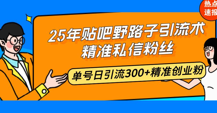 （14082期）25年贴吧野路子引流术，精准私信粉丝，单号日引流300+精准创业粉-领学通