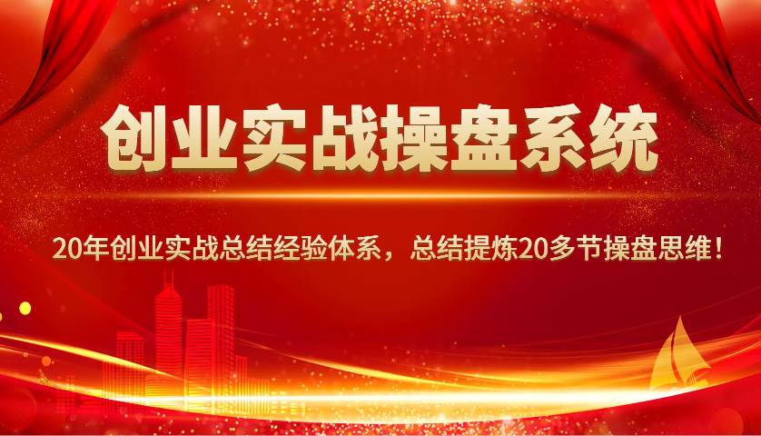 创业实战操盘系统，20年创业实战总结经验体系，总结提炼20多节操盘思维！-领学通