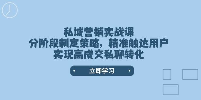 私域营销实战课，分阶段制定策略，精准触达用户，实现高成交私聊转化-领学通