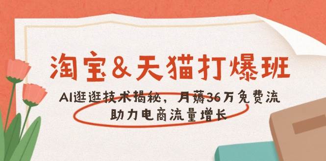 （14106期）淘宝&天猫 打爆班，AI逛逛技术揭秘，月薅36万免费流，助力流量增长-领学通