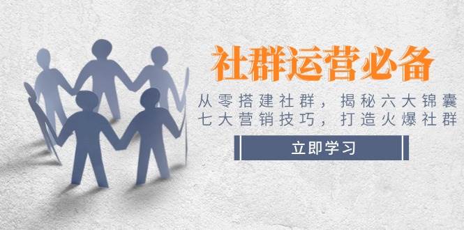 （14102期）社群运营必备！从零搭建社群，揭秘六大锦囊、七大营销技巧，打造火爆社群-领学通