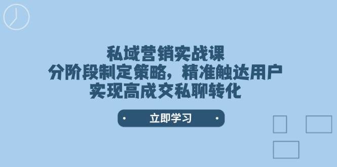 （14100期）私域营销实战课，分阶段制定策略，精准触达用户，实现高成交私聊转化-领学通