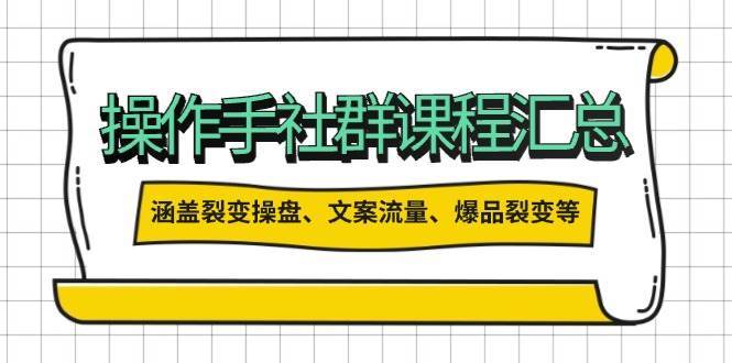 操盘手社群课程汇总，涵盖裂变操盘、文案流量、爆品裂变等多方面内容-领学通