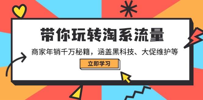 （14109期）带你玩转淘系流量，商家年销千万秘籍，涵盖黑科技、大促维护等-领学通