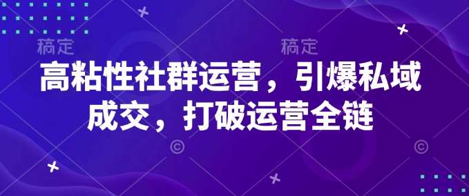 高粘性社群运营，引爆私域成交，打破运营全链-领学通